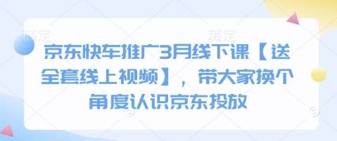 京东快车推广3月线下课【送全套线上视频】，带大家换个角度认识京东投放副业基地_极客搞钱_中创网_福缘网_冒泡网_资源整合平台副业基地