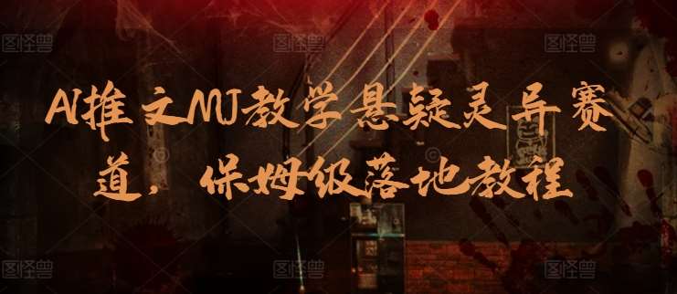 AI推文MJ教学悬疑灵异赛道，保姆级落地教程副业基地_极客搞钱_中创网_福缘网_冒泡网_资源整合平台副业基地