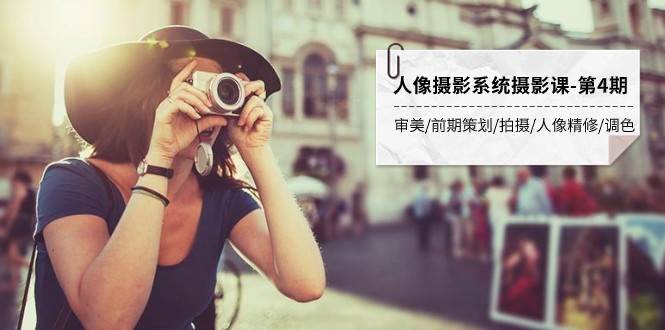 人像摄影系统摄影课-第4期 审美·前期策划·拍摄·人像精修·调色 全程干货副业基地_极客搞钱_中创网_福缘网_冒泡网_资源整合平台副业基地