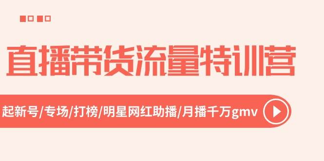 直播带货流量特训营，起新号-专场-打榜-明星网红助播 月播千万gmv（52节）副业基地_极客搞钱_中创网_福缘网_冒泡网_资源整合平台副业基地