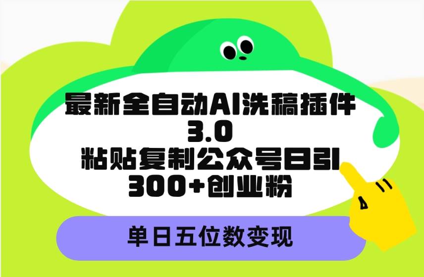（9662期）最新全自动AI洗稿插件3.0，粘贴复制公众号日引300+创业粉，单日五位数变现副业基地_极客搞钱_中创网_福缘网_冒泡网_资源整合平台副业基地