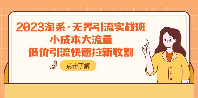 （7818期）2023淘系·无界引流实战班：小成本大流量，低价引流快速拉新收割副业基地_极客搞钱_中创网_福缘网_冒泡网_资源整合平台副业基地