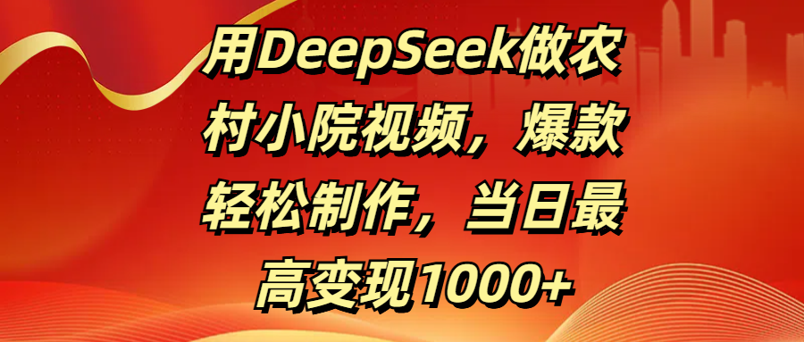 用DeepSeek做农村小院视频，爆款轻松制作，当日最高变现1000+副业基地_极客搞钱_中创网_福缘网_冒泡网_资源整合平台副业基地