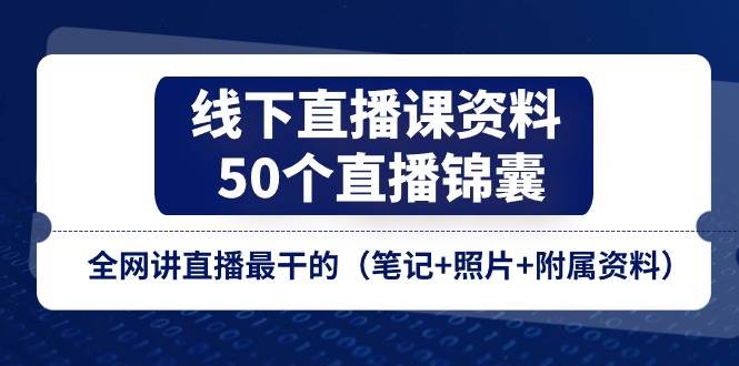线下直播课资料、50个直播锦囊，全网讲直播最干的（笔记+照片+附属资料）副业基地_极客搞钱_中创网_福缘网_冒泡网_资源整合平台副业基地
