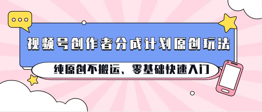 视频号创作者分成计划原创玩法；纯原创不搬运、零基础快速入门副业基地_极客搞钱_中创网_福缘网_冒泡网_资源整合平台副业基地