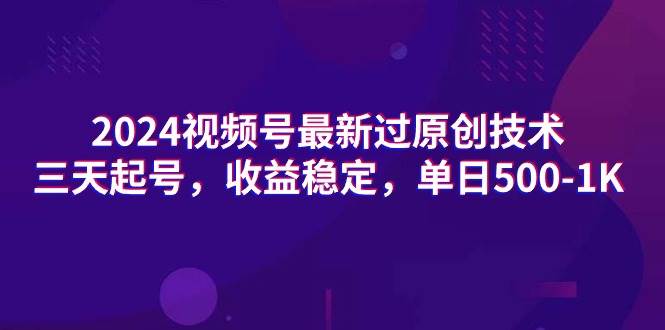 （9506期）2024视频号最新过原创技术，三天起号，收益稳定，单日500-1K副业基地_极客搞钱_中创网_福缘网_冒泡网_资源整合平台副业基地
