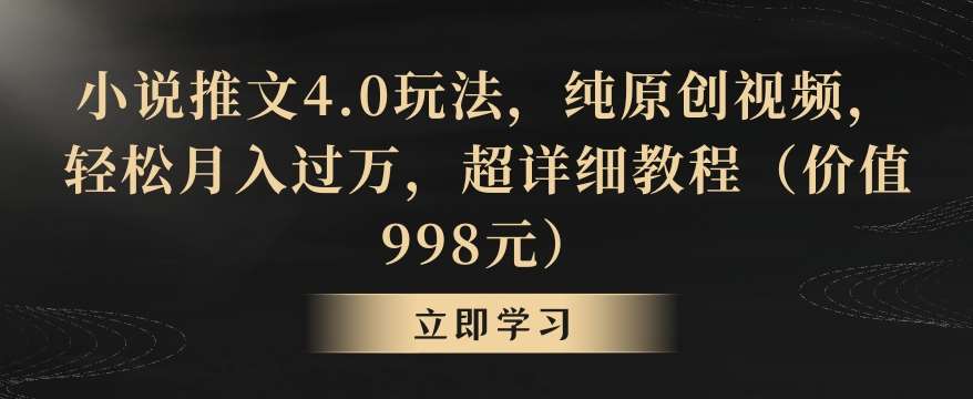 小说推文4.0玩法，纯原创视频，轻松月入过万，超详细教程（价值998元）【揭秘】副业基地_极客搞钱_中创网_福缘网_冒泡网_资源整合平台副业基地