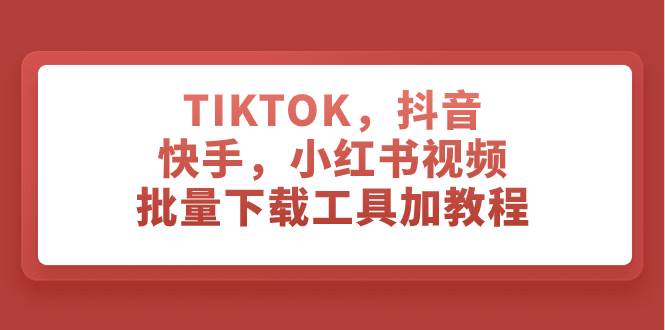 （7714期）TIKTOK，抖音，快手，小红书视频批量下载工具加教程副业基地_极客搞钱_中创网_福缘网_冒泡网_资源整合平台副业基地