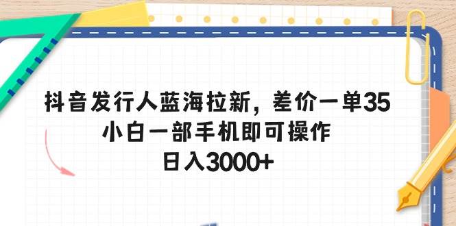 （10557期）抖音发行人蓝海拉新，差价一单35，小白一部手机即可操作，日入3000+副业基地_极客搞钱_中创网_福缘网_冒泡网_资源整合平台副业基地