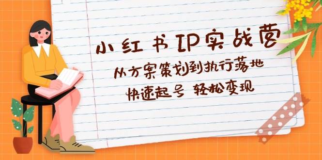 （12604期）小红书IP实战营深度解析：从方案策划到执行落地，快速起号  轻松变现副业基地_极客搞钱_中创网_福缘网_冒泡网_资源整合平台副业基地