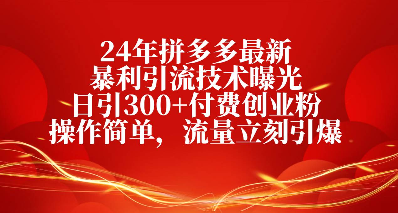 （10559期）24年拼多多最新暴利引流技术曝光，日引300+付费创业粉，操作简单，流量…副业基地_极客搞钱_中创网_福缘网_冒泡网_资源整合平台副业基地