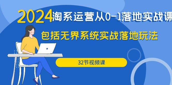 （9919期）2024·淘系运营从0-1落地实战课：包括无界系统实战落地玩法（32节）副业基地_极客搞钱_中创网_福缘网_冒泡网_资源整合平台副业基地