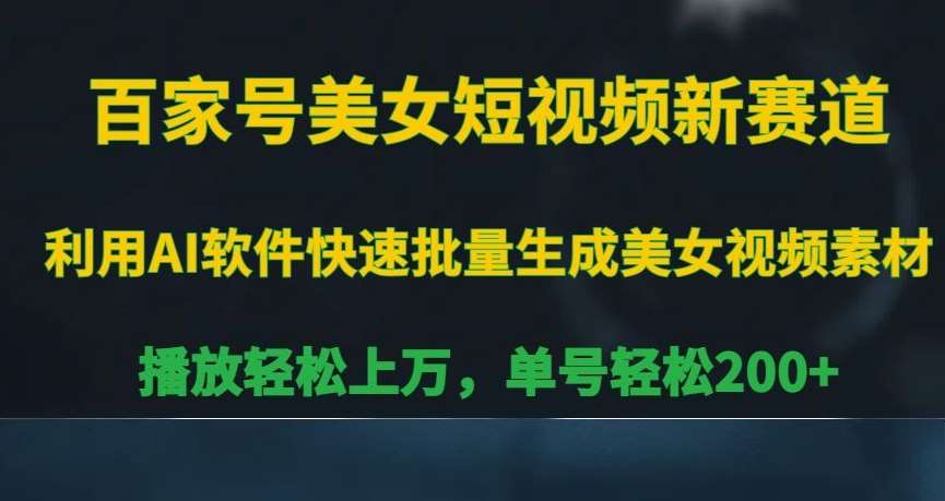 百家号美女短视频新赛道，播放轻松上万，单号轻松200+【揭秘】副业基地_极客搞钱_中创网_福缘网_冒泡网_资源整合平台副业基地