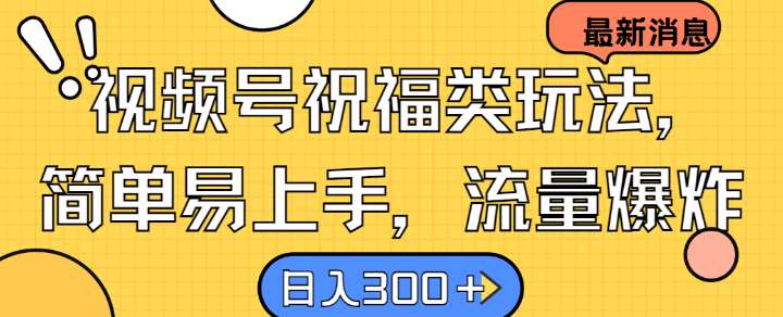 视频号祝福类玩法， 简单易上手，流量爆炸, 日入300+【揭秘】副业基地_极客搞钱_中创网_福缘网_冒泡网_资源整合平台副业基地