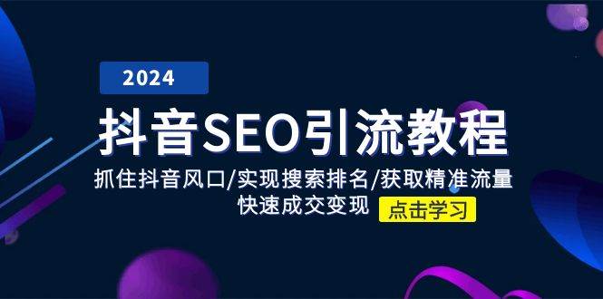 （11352期）抖音 SEO引流教程：抓住抖音风口/实现搜索排名/获取精准流量/快速成交变现副业基地_极客搞钱_中创网_福缘网_冒泡网_资源整合平台副业基地