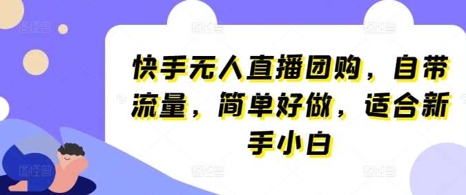 快手无人直播团购，自带流量，简单好做，适合新手小白【揭秘】副业基地_极客搞钱_中创网_福缘网_冒泡网_资源整合平台副业基地