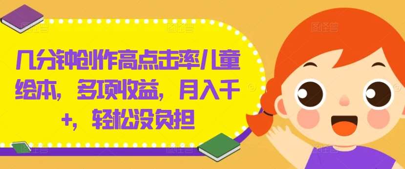 几分钟创作高点击率儿童绘本，多项收益，月入千+，轻松没负担【揭秘】副业基地_极客搞钱_中创网_福缘网_冒泡网_资源整合平台副业基地
