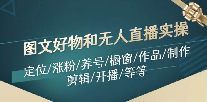 图文好物和无人直播实操：定位/涨粉/养号/橱窗/作品/制作/剪辑/开播/等等副业基地_极客搞钱_中创网_福缘网_冒泡网_资源整合平台副业基地