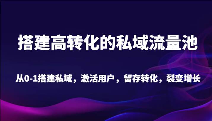 搭建高转化的私域流量池 从0-1搭建私域，激活用户，留存转化，裂变增长（20节课）副业基地_极客搞钱_中创网_福缘网_冒泡网_资源整合平台副业基地