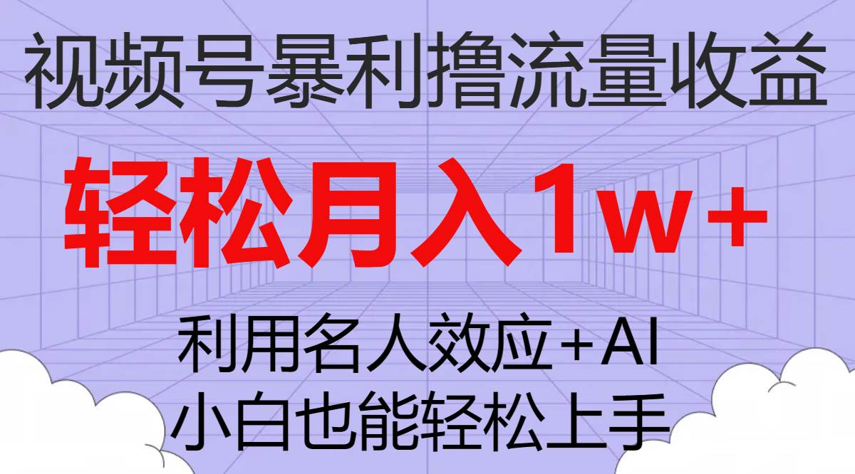 （7652期）视频号暴利撸流量收益，小白也能轻松上手，轻松月入1w+副业基地_极客搞钱_中创网_福缘网_冒泡网_资源整合平台副业基地