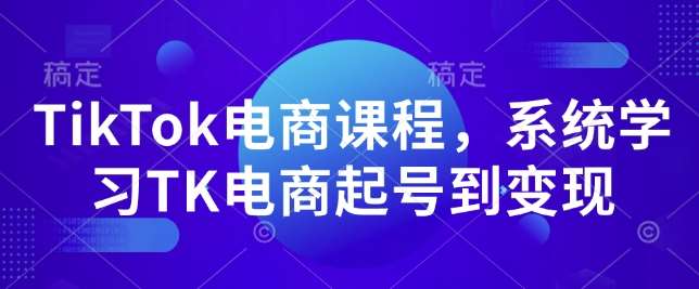 TikTok电商课程，​系统学习TK电商起号到变现副业基地_极客搞钱_中创网_福缘网_冒泡网_资源整合平台副业基地