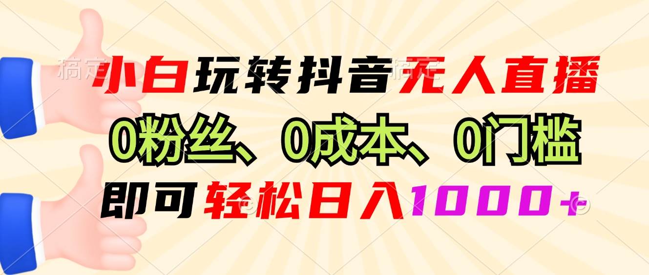 （13210期）小白玩转抖音无人直播，0粉丝、0成本、0门槛，轻松日入1000+副业基地_极客搞钱_中创网_福缘网_冒泡网_资源整合平台副业基地