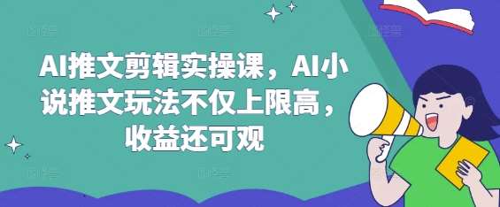 AI推文剪辑实操课，AI小说推文玩法不仅上限高，收益还可观副业基地_极客搞钱_中创网_福缘网_冒泡网_资源整合平台副业基地