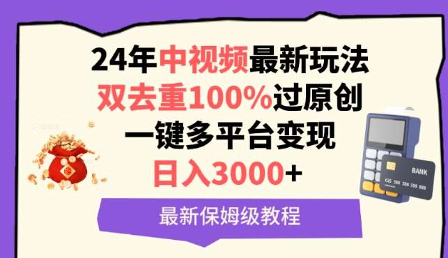 中视频24年最新玩法，双去重100%过原创，一键多平台变现，日入3000+ 保姆级教程【揭秘】副业基地_极客搞钱_中创网_福缘网_冒泡网_资源整合平台副业基地