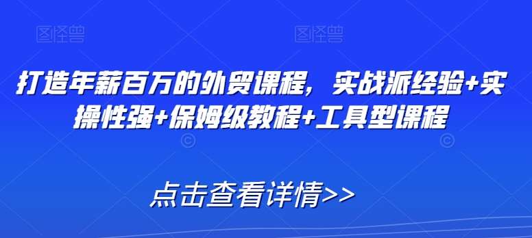 打造年薪百万的外贸课程，实战派经验+实操性强+保姆级教程+工具型课程副业基地_极客搞钱_中创网_福缘网_冒泡网_资源整合平台副业基地