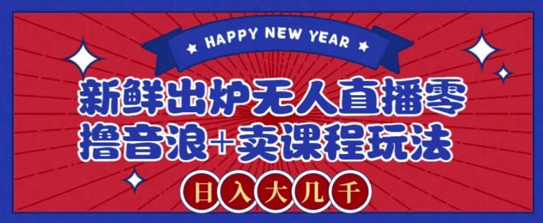 2024最新无人直播零撸音浪+卖课程玩法，日入大几千不是梦【揭秘】副业基地_极客搞钱_中创网_福缘网_冒泡网_资源整合平台副业基地