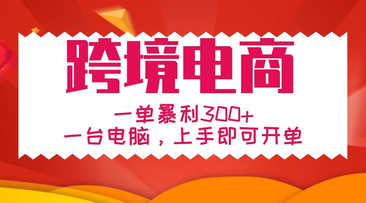 手把手教学跨境电商，一单暴利300+，一台电脑上手即可开单副业基地_极客搞钱_中创网_福缘网_冒泡网_资源整合平台副业基地