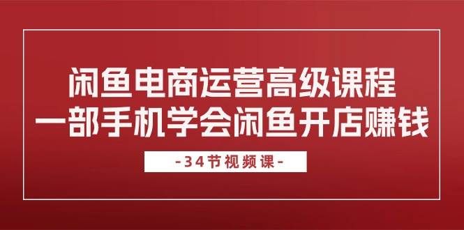 （10686期）闲鱼电商运营高级课程，一部手机学会闲鱼开店赚钱（34节课）副业基地_极客搞钱_中创网_福缘网_冒泡网_资源整合平台副业基地