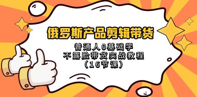 （8411期）俄罗斯 产品剪辑带货，普通人0基础学不露脸带货实战教程（16节课）副业基地_极客搞钱_中创网_福缘网_冒泡网_资源整合平台副业基地