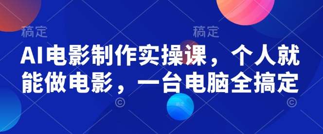 AI电影制作实操课，个人就能做电影，一台电脑全搞定副业基地_极客搞钱_中创网_福缘网_冒泡网_资源整合平台副业基地