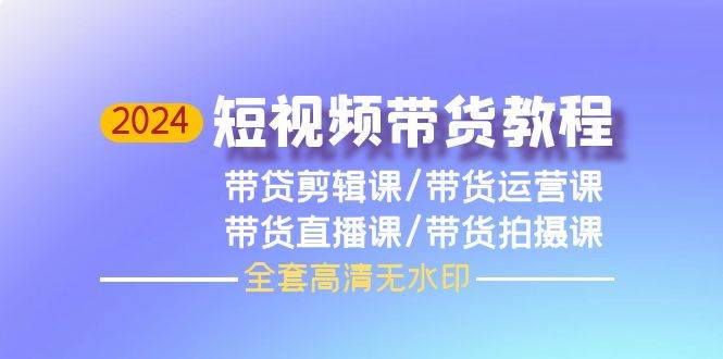 （9929期）2024短视频带货教程，剪辑课+运营课+直播课+拍摄课（全套高清无水印）副业基地_极客搞钱_中创网_福缘网_冒泡网_资源整合平台副业基地
