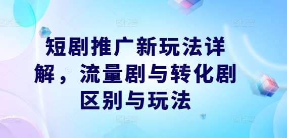 短剧推广新玩法详解，流量剧与转化剧区别与玩法副业基地_极客搞钱_中创网_福缘网_冒泡网_资源整合平台副业基地