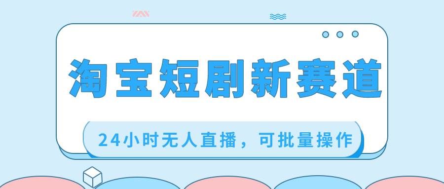 （8592期）淘宝短剧新赛道，24小时无人直播，可批量操作副业基地_极客搞钱_中创网_福缘网_冒泡网_资源整合平台副业基地