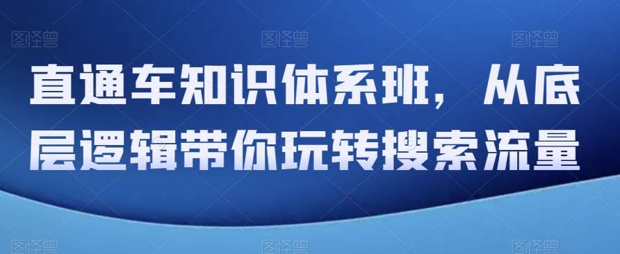 直通车知识体系班，从底层逻辑带你玩转搜索流量副业基地_极客搞钱_中创网_福缘网_冒泡网_资源整合平台副业基地