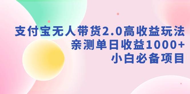（9018期）支付宝无人带货2.0高收益玩法，亲测单日收益1000+，小白必备项目副业基地_极客搞钱_中创网_福缘网_冒泡网_资源整合平台副业基地