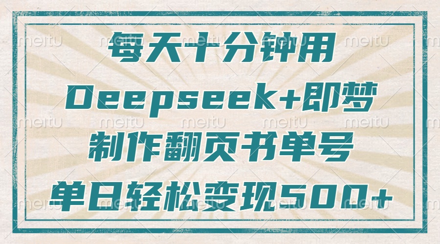 每天十分钟，用Deepseek+即梦，制作翻页书单号，疯狂涨粉，单日轻松变现500+副业基地_极客搞钱_中创网_福缘网_冒泡网_资源整合平台副业基地