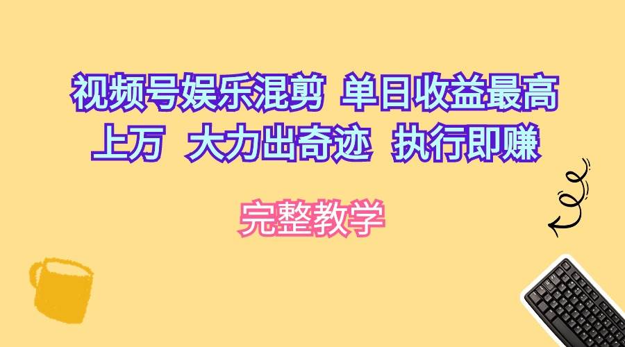 （10122期）视频号娱乐混剪  单日收益最高上万   大力出奇迹   执行即赚副业基地_极客搞钱_中创网_福缘网_冒泡网_资源整合平台副业基地