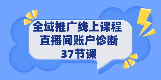 （9577期）全域推广线上课程 _ 直播间账户诊断 37节课副业基地_极客搞钱_中创网_福缘网_冒泡网_资源整合平台副业基地