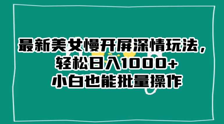 最新美女慢开屏深情玩法，轻松日入1000+小白也能批量操作副业基地_极客搞钱_中创网_福缘网_冒泡网_资源整合平台副业基地