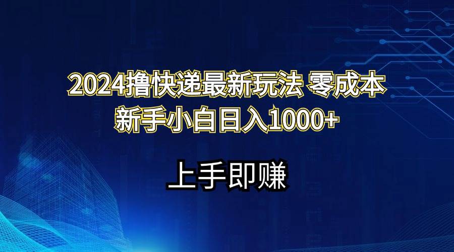 （11680期）2024撸快递最新玩法零成本新手小白日入1000+副业基地_极客搞钱_中创网_福缘网_冒泡网_资源整合平台副业基地