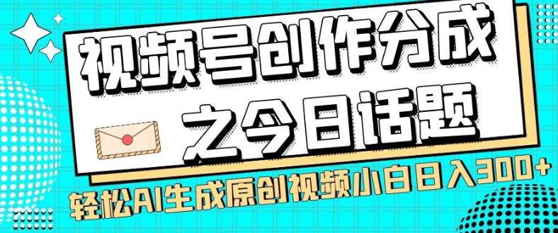 视频号创作分成之今日话题，两种方法，轻松AI生成原创视频，小白日入300+副业基地_极客搞钱_中创网_福缘网_冒泡网_资源整合平台副业基地