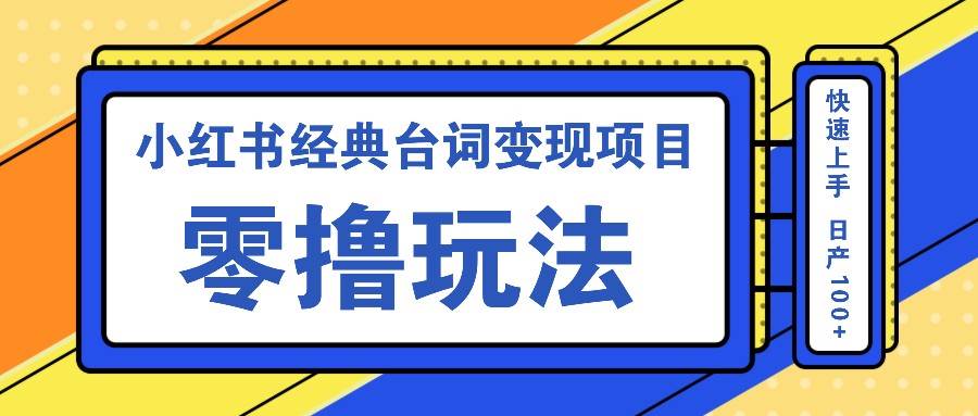 小红书经典台词变现项目，零撸玩法 快速上手 日产100+副业基地_极客搞钱_中创网_福缘网_冒泡网_资源整合平台副业基地