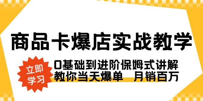 （8922期）商品卡·爆店实战教学，0基础到进阶保姆式讲解，教你当天爆单  月销百万副业基地_极客搞钱_中创网_福缘网_冒泡网_资源整合平台副业基地