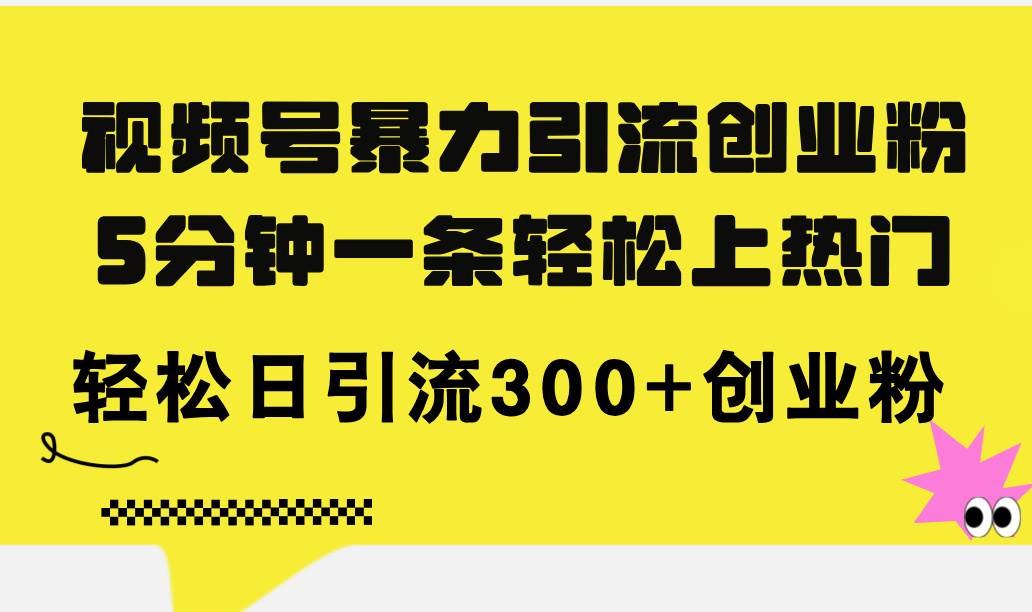 （11754期）视频号暴力引流创业粉，5分钟一条轻松上热门，轻松日引流300+创业粉副业基地_极客搞钱_中创网_福缘网_冒泡网_资源整合平台副业基地