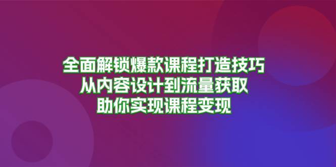 全面解锁爆款课程打造技巧，从内容设计到流量获取，助你实现课程变现副业基地_极客搞钱_中创网_福缘网_冒泡网_资源整合平台副业基地