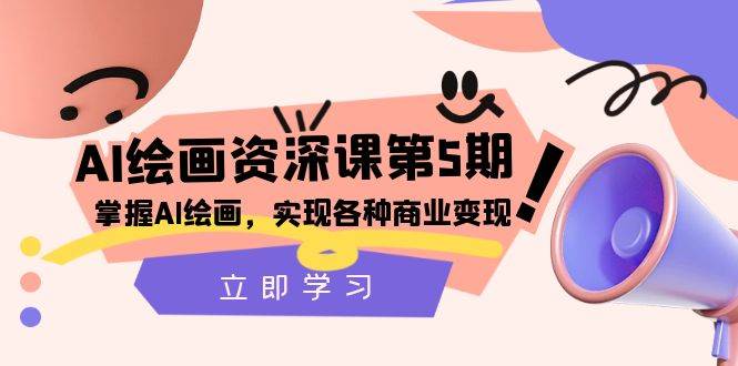 （8060期）AI绘画-资深课第5期：掌握AI绘画，实现各种商业变现【第五期】副业基地_极客搞钱_中创网_福缘网_冒泡网_资源整合平台副业基地